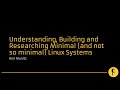 Understanding, Building and Researching Minimal (and not so minimal) Linux Systems - Ron Munitz