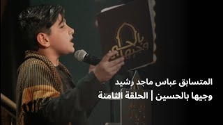 المتسابق عباس ماجد رشيد | وجيها بالحسين - الحلقة الثامنة | الموسم الرابع