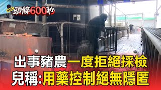 出事豬農一度拒絕採檢 兒稱:用藥控制絕無隱匿【頭條600秒】 @57ETFN