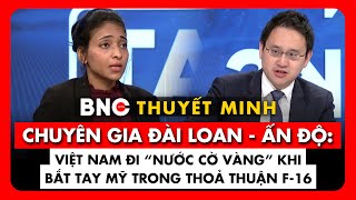 Thuyết minh: Chuyên gia Đài Loan-Ấn Độ vạch nước đi ngoạn mục của Việt Nam về thỏa thuận F-16 với Mỹ