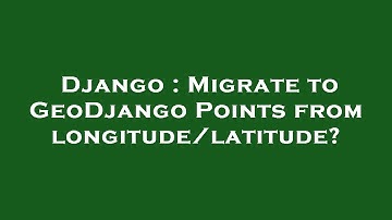 Django : Migrate to GeoDjango Points from longitude/latitude?