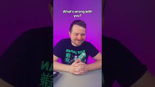 What’s wrong with you?