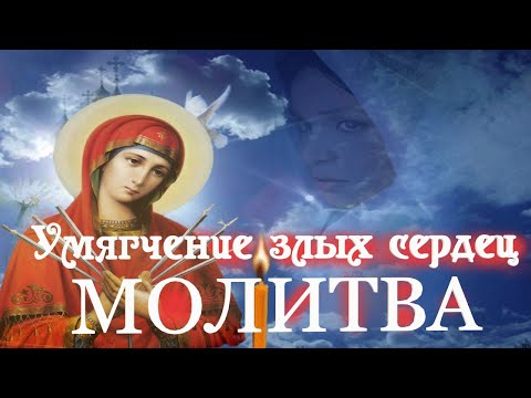 "УМЯГЧЕНИЕ ЗЛЫХ СЕРДЕЦ" - Молитва пред иконой Богородицы Молитва о помощи и защите от врагов