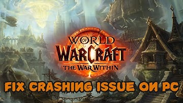 How To Fix World of Warcraft: The War Within Crashing on PC or Crashing At Startup Error
