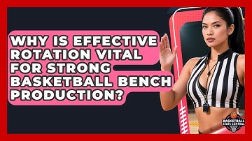 Why Is Effective Rotation Vital For Strong Basketball Bench Production? - Basketball Stats Central