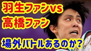 羽生ファンvs高橋ファン　場外バトルが激しそうだ
