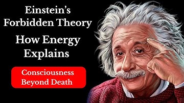 Einstein’s Forbidden Theory: How Energy Explains Consciousness Beyond Death
