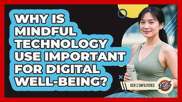 Why Is Mindful Technology Use Important For Digital Well-being? - Gen Z Unfiltered