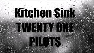 TWENTY ØNE PILØTS - Kitchen Sink (lyrics)