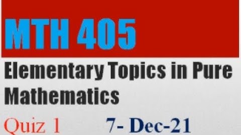 MTH405 Elementary Topics In Pure Mathematics QuizNo1