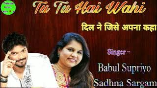 Tu Tu Hai Wahi / Babul Supriyo , Sadhana Sargam