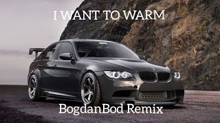 BogdanBod- I WANT TO WARM 🚔 #Remix