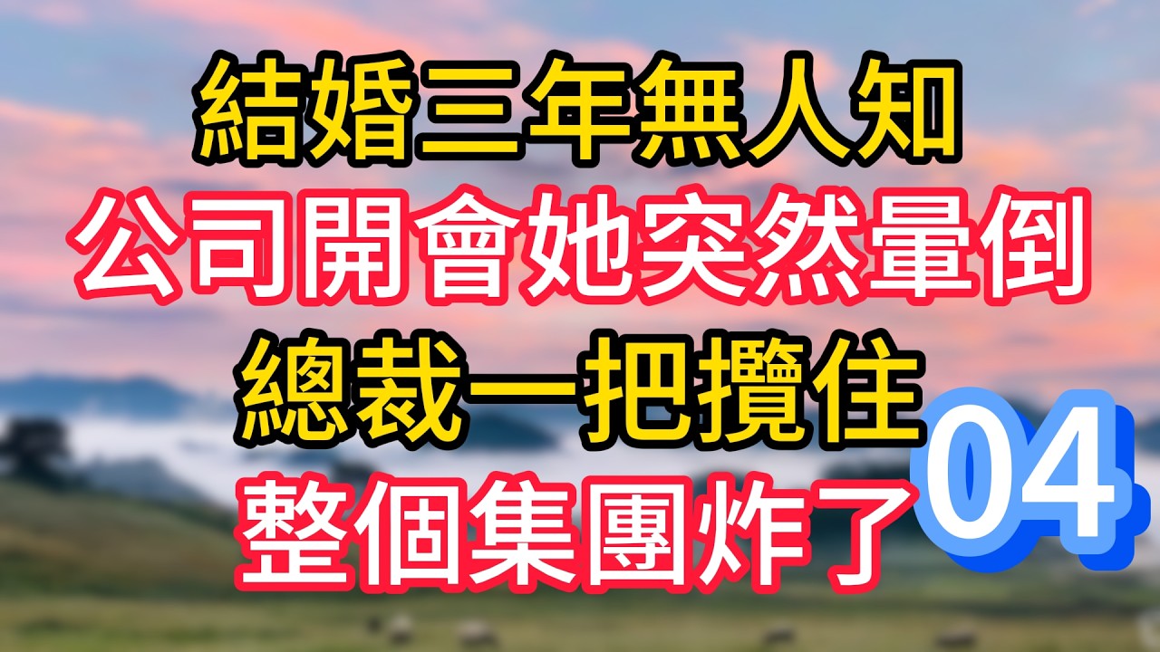 第四集：結婚三年無人知，公司開會她突然暈倒，總裁一把攬住，整個集團炸了#故事#言情小說#一口氣看完#爽文