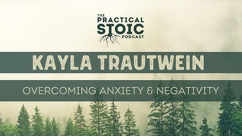 Kayla Trautwein | Overcoming Anxiety & Negativity With Stoicism