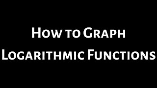 How to Graph Logarithmic Functions