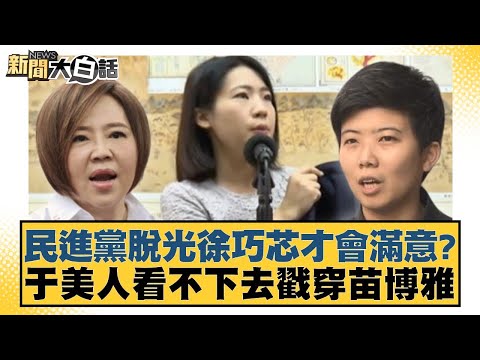 民進黨脫光徐巧芯才會滿意？于美人看不下去戳穿苗博雅 新聞大白話@tvbstalk 20240418