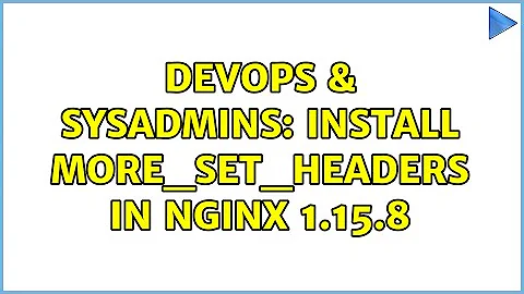 DevOps & SysAdmins: Install more_set_headers in nginx 1.15.8 (3 Solutions!!)