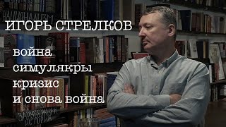 Игорь Стрелков. Война, симулякры, кризис… и снова война