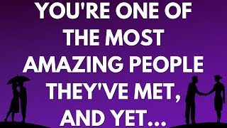 You're one of the most amazing people they've met, and yet...