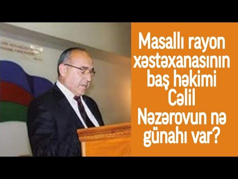 Masallı rayon xəstəxanasının baş həkimi Cəlil Nəzərovun günahı nədir