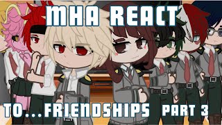 Mha react to Friendships [3/4] [READ DESC]