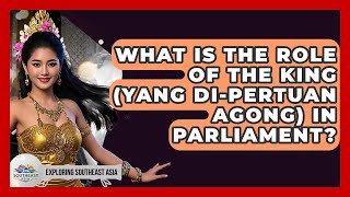 What Is The Role Of The King (Yang Di-Pertuan Agong) In Parliament? - Exploring Southeast Asia