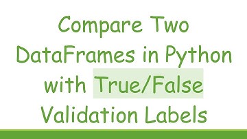 Compare Two DataFrames in Python with True/False Validation Labels