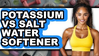 Potassium vs Salt Water Softener - Which is Better?