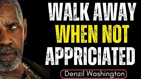 "WALK AWAY WHEN NOT APPRECIATED" MOTIVATIONAL SPEECH DENZEL WASHINGTON