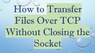 How to Transfer Files Over TCP Without Closing the Socket