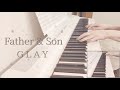 Father&amp;Son / GLAY ピアノ 弾いてみた* Piano cover ピアノ アレンジ ピアノソロ