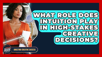 What Role Does Intuition Play In High-stakes Creative Decisions? - Directing Creative Success