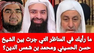 ما رأيك في المناظر التي جرت بين الشيخ حسن الحسيني ومحمد بن شمس الدين؟ شاهد رد الشيخ مصطفى العدوي