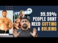 99.99% PEOPLE DON'T NEED CUTTING & BULKING