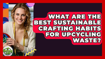 What Are The Best Sustainable Crafting Habits For Upcycling Waste? - The Upcycle Lab