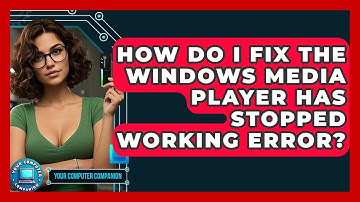 How Do I Fix The Windows Media Player Has Stopped Working Error? - Your Computer Companion