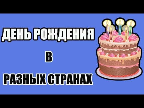 КАК ОТМЕЧАЮТ ДЕНЬ РОЖДЕНИЯ В РАЗНЫХ СТРАНАХ