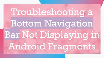 Troubleshooting a Bottom Navigation Bar Not Displaying in Android Fragments