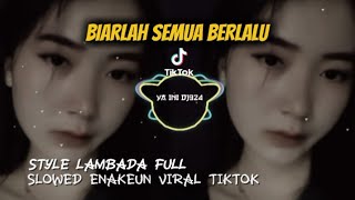 DJ BIARLAH SEMUA BERLALU PERGI DAN TAKAN KEMBALI X STYLE LAMBADA FULL X SLOWED ENAKEUN VIRAL TIKTOK 