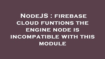 NodeJS : firebase cloud funtions the engine node is incompatible with this module