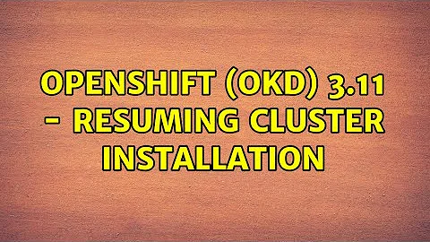 Openshift (OKD) 3.11 - Resuming cluster installation