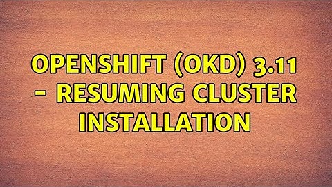 Openshift (OKD) 3.11 - Resuming cluster installation
