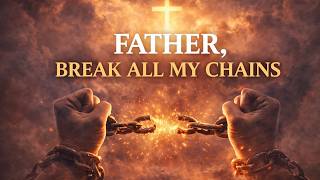 FATHER, BREAK ALL MY CHAINS Worship Song