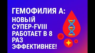 Гемофилия А: новый супер-FVIII работает в 8 раз эффективнее!