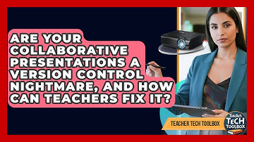 Are Your Collaborative Presentations A Version Control Nightmare, And How Can Teachers Fix It?