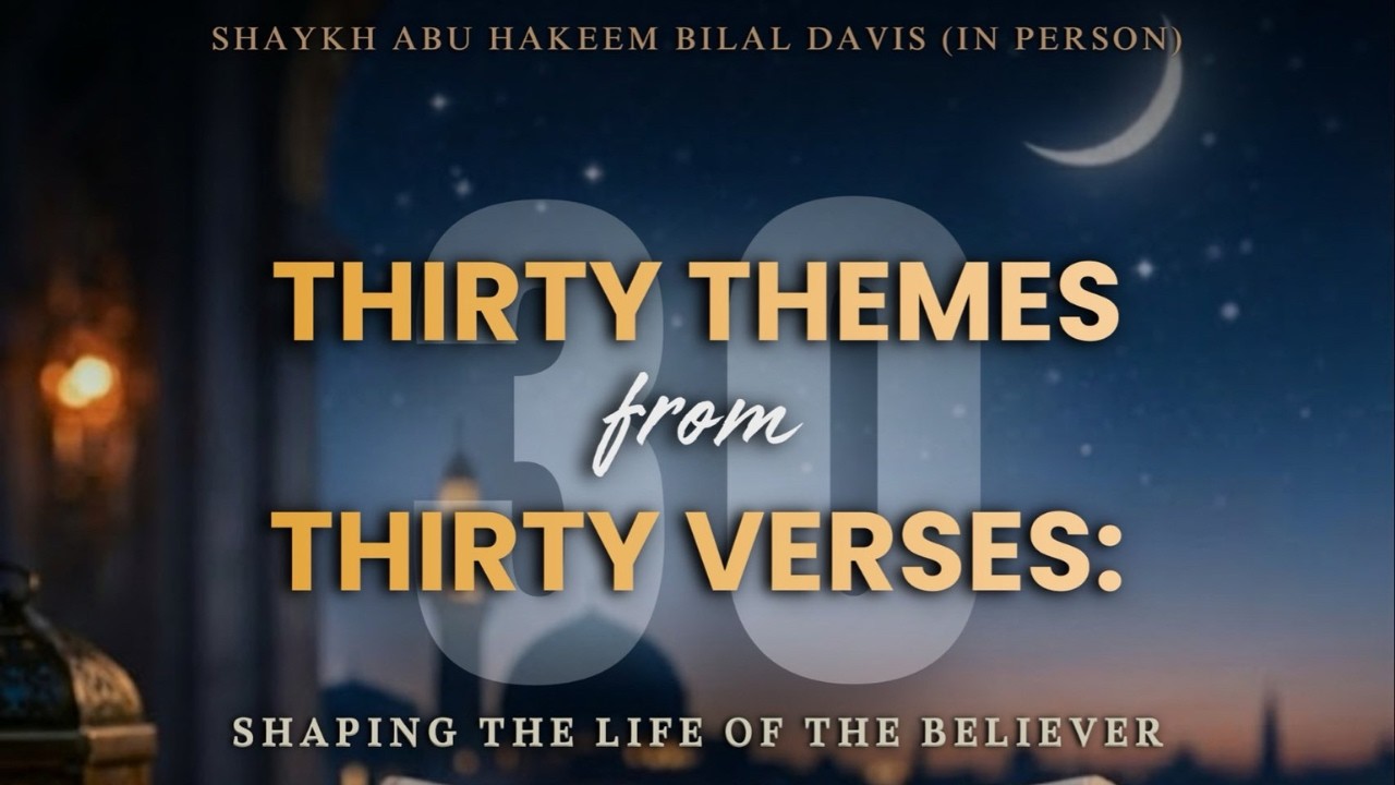 30 Themes from 30 Verses: Shaping the Life of the Believer | Sheikh Abu Hakeem Bilaal