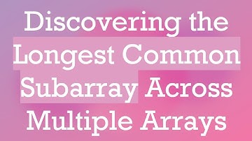 Discovering the Longest Common Subarray Across Multiple Arrays