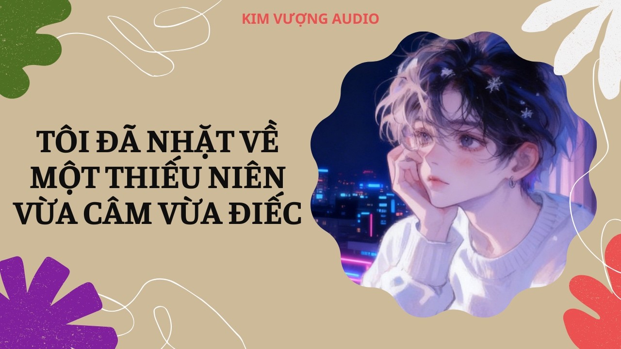 [Đam Mỹ Audio] [Full] TÔI ĐÃ NHẶT VỀ MỘT THIẾU NIÊN VỪA CÂM VỪA ĐIẾC [Kim Vượng audio]