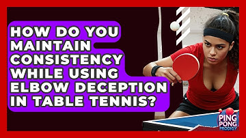 How Do You Maintain Consistency While Using Elbow Deception In Table Tennis? - Ping Pong Prodigy