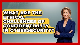 What Are The Ethical Challenges Of Confidentiality In Cybersecurity? - Moral Politics Experts